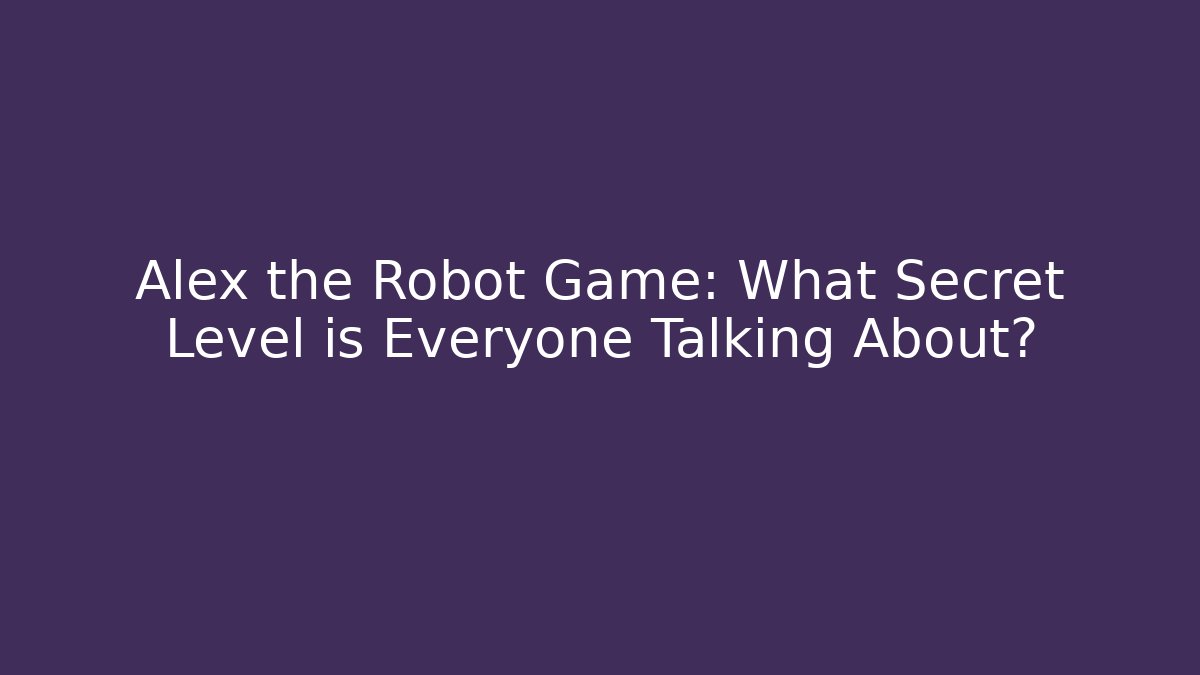Alex the Robot Game: What Secret Level is Everyone Talking About? - Critter Realm