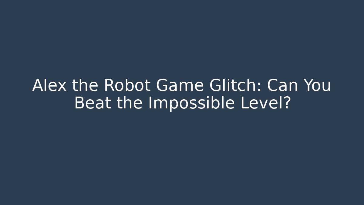 Alex the Robot Game Glitch: Can You Beat the Impossible Level?
