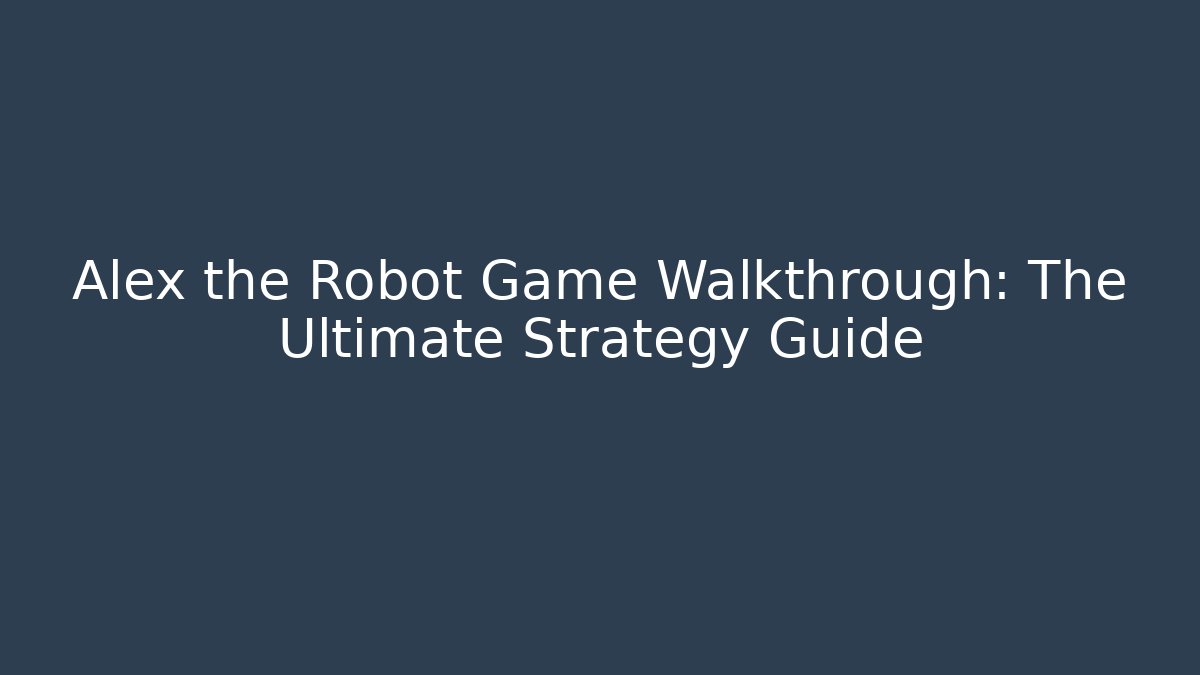 Alex the Robot Game Walkthrough: The Ultimate Strategy Guide - Critter Realm