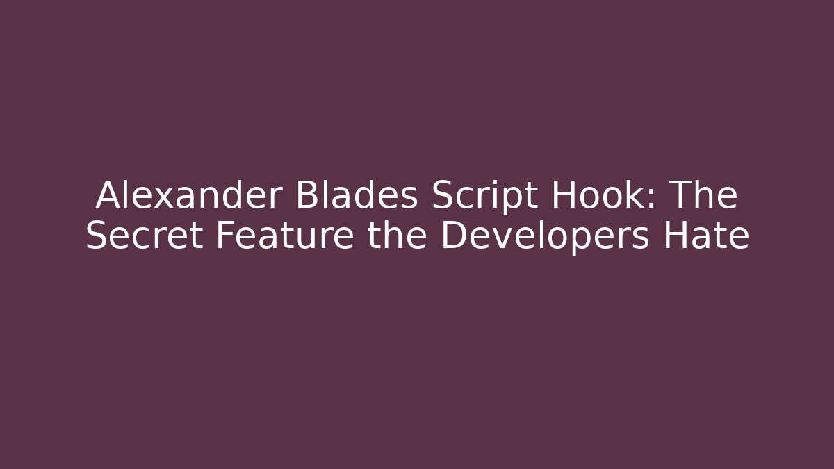 Alexander Blades Script Hook: The Secret Feature the Developers Hate