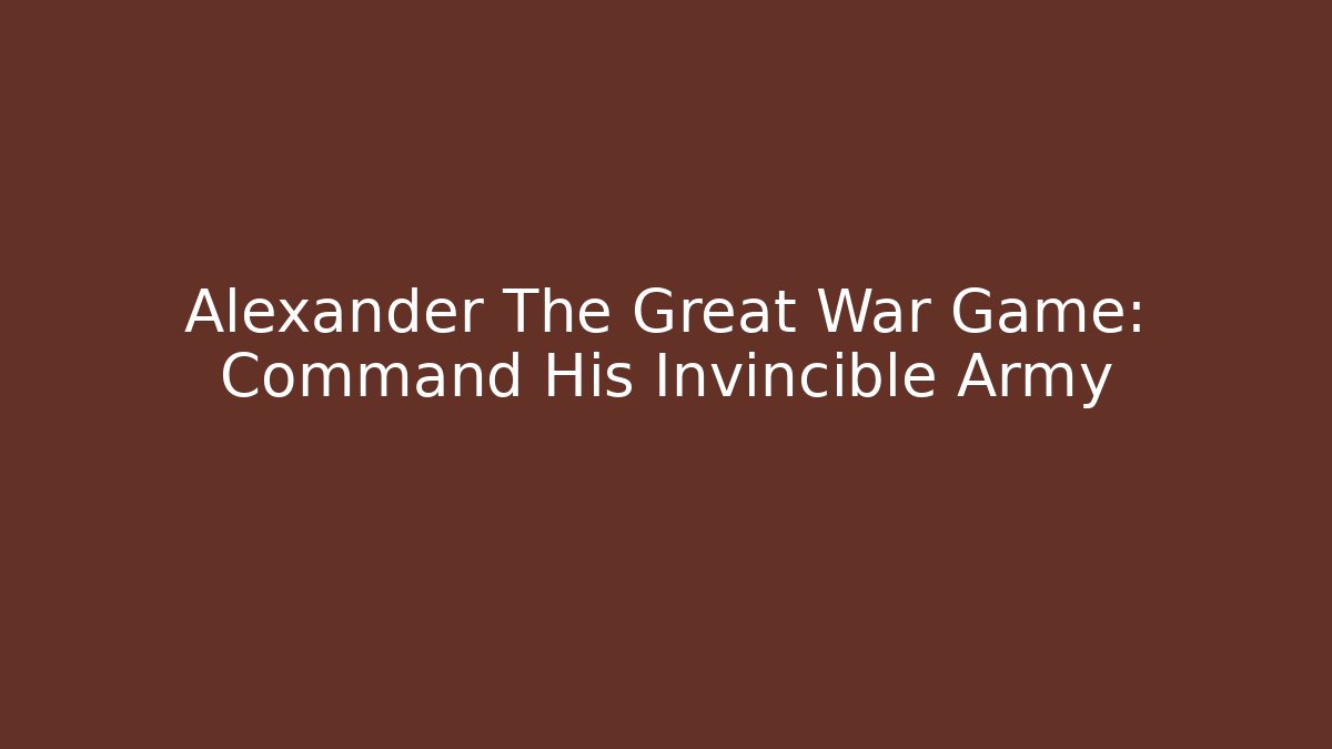 Alexander The Great War Game: Command His Invincible Army