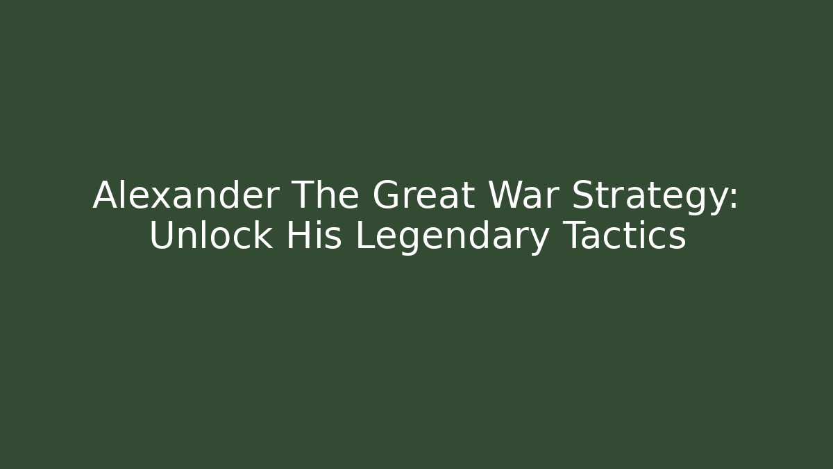 Alexander The Great War Strategy: Unlock His Legendary Tactics - Critter Realm