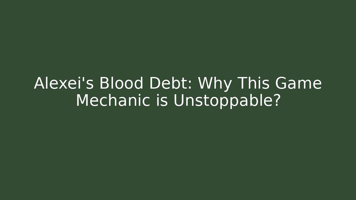 Alexei's Blood Debt: Why This Game Mechanic is Unstoppable?