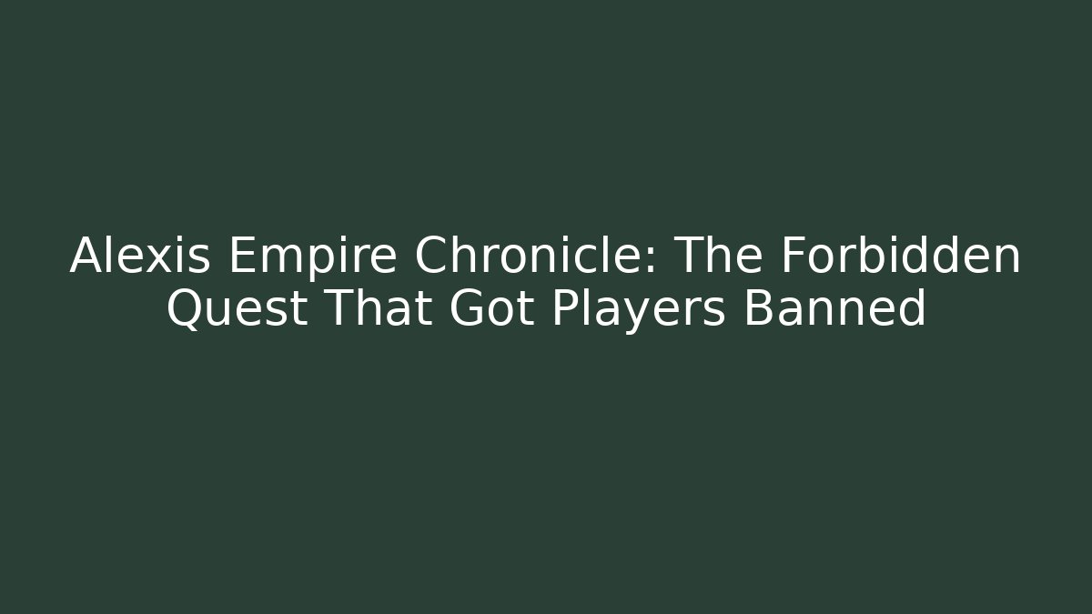 Alexis Empire Chronicle: The Forbidden Quest That Got Players Banned