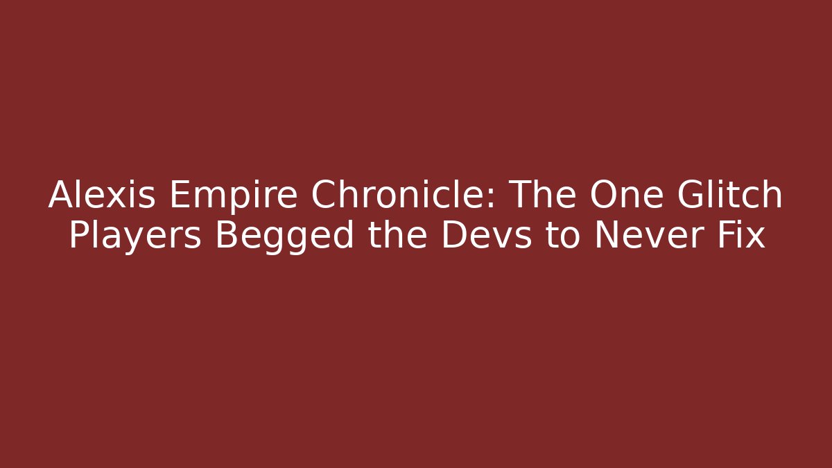 Alexis Empire Chronicle: The One Glitch Players Begged the Devs to Never Fix