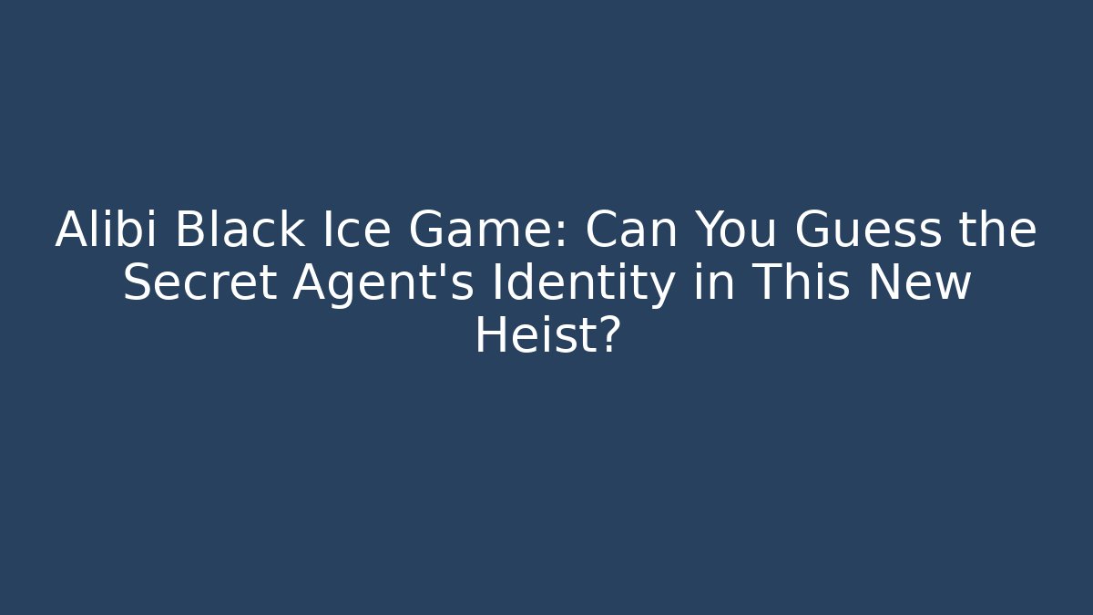 Alibi Black Ice Game: Can You Guess the Secret Agent's Identity in This New Heist?