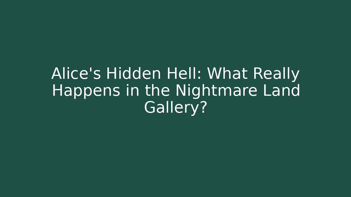 Alice's Hidden Hell: What Really Happens in the Nightmare Land Gallery?