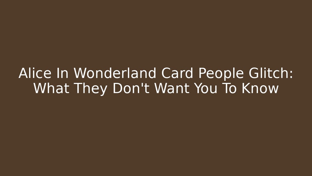 Alice In Wonderland Card People Glitch: What They Don't Want You To Know