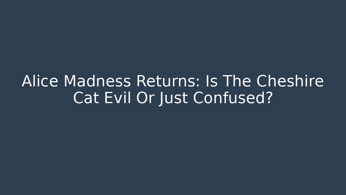 Alice Madness Returns: Is The Cheshire Cat Evil Or Just Confused?