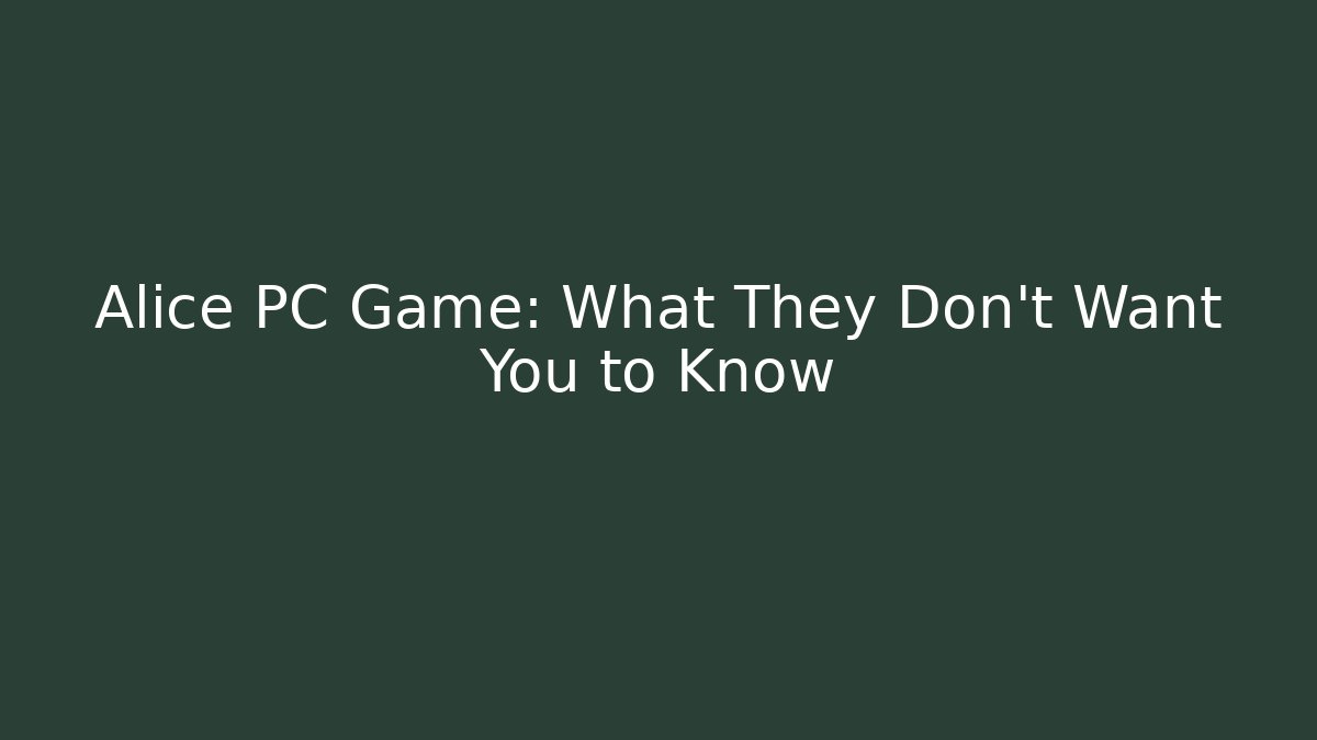 Alice PC Game: What They Don't Want You to Know