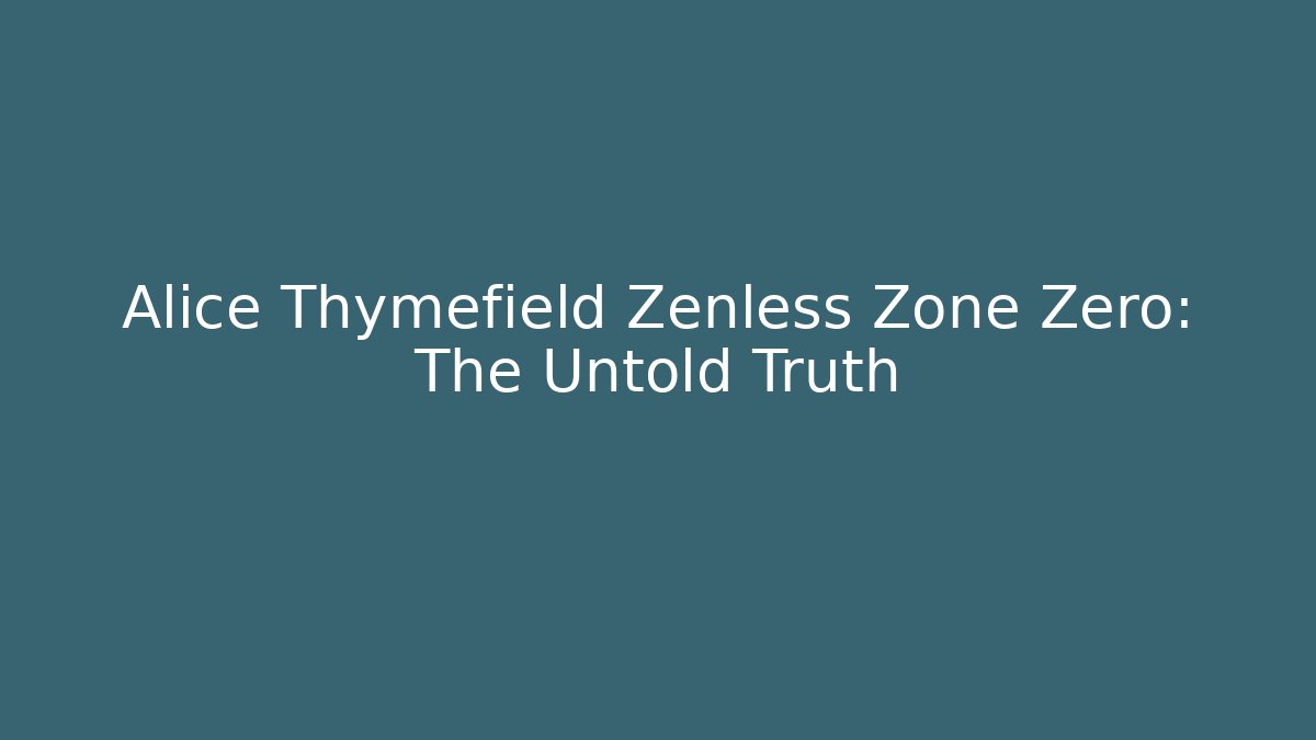 Alice Thymefield Zenless Zone Zero: The Untold Truth