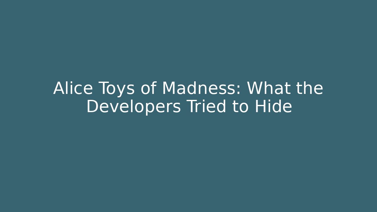 Alice Toys of Madness: What the Developers Tried to Hide