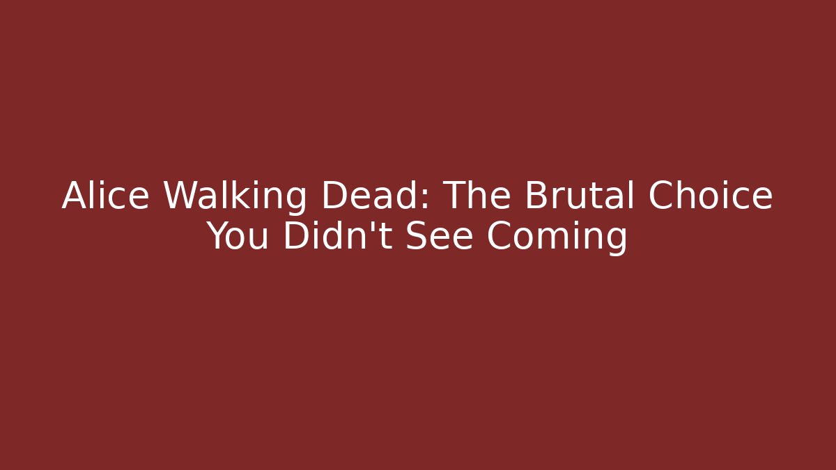 Alice Walking Dead: The Brutal Choice You Didn't See Coming