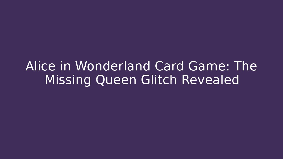 Alice in Wonderland Card Game: The Missing Queen Glitch Revealed