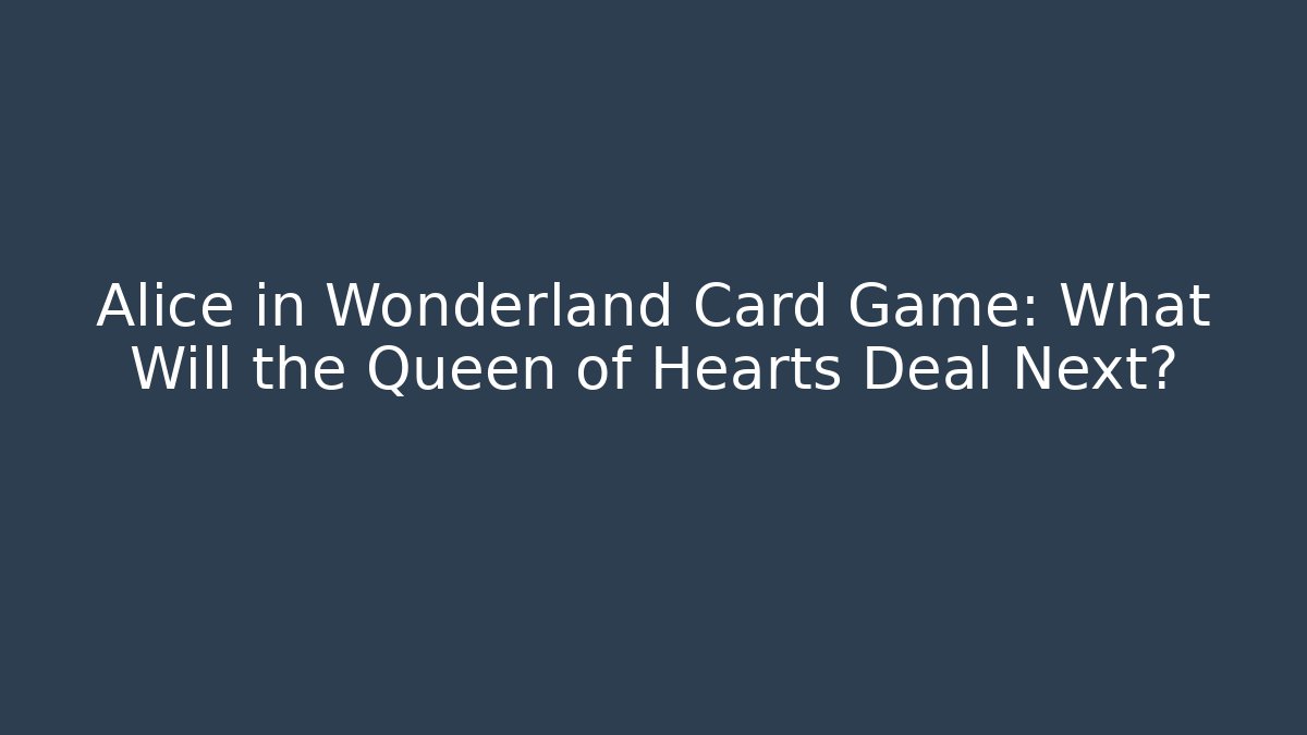Alice in Wonderland Card Game: What Will the Queen of Hearts Deal Next?