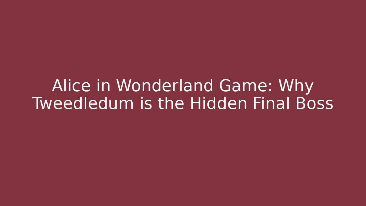 Alice in Wonderland Game: Why Tweedledum is the Hidden Final Boss