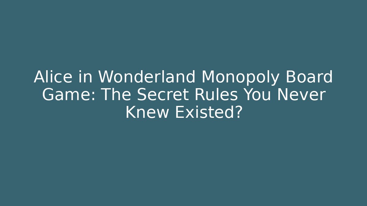 Alice in Wonderland Monopoly Board Game: The Secret Rules You Never Knew Existed?