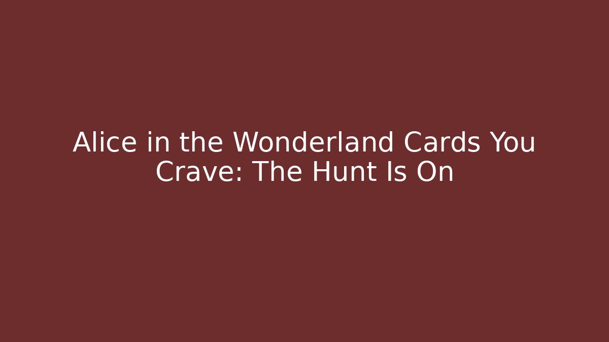 Alice in the Wonderland Cards You Crave: The Hunt Is On