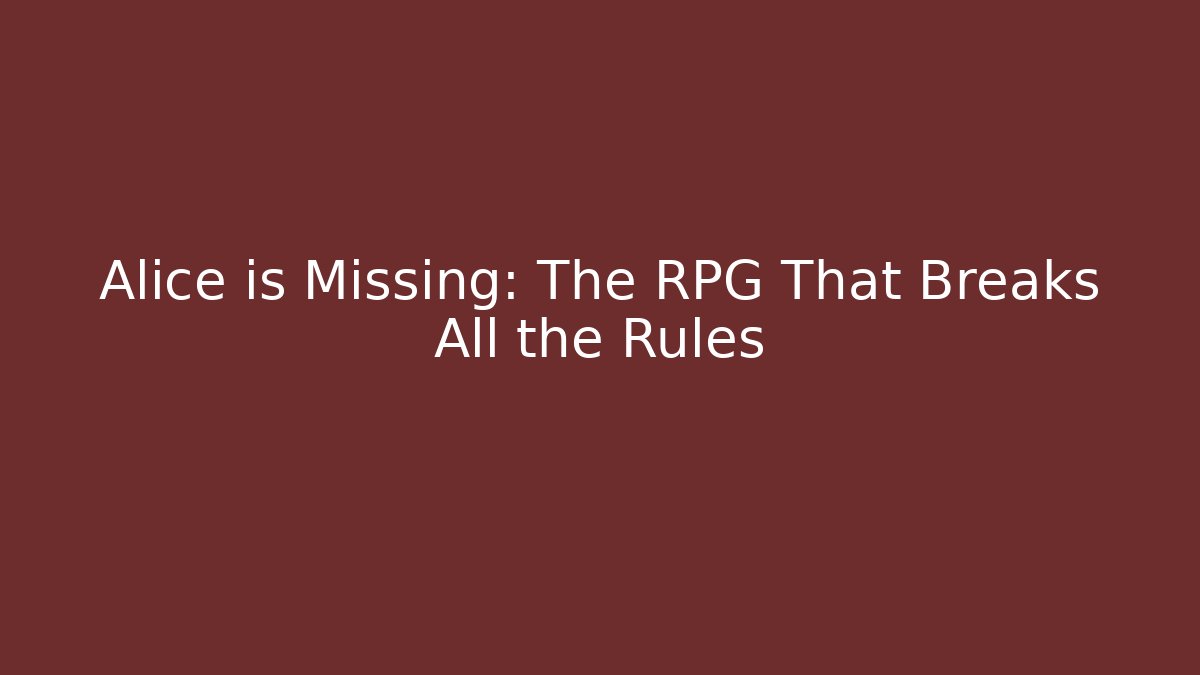 Alice is Missing: The RPG That Breaks All the Rules