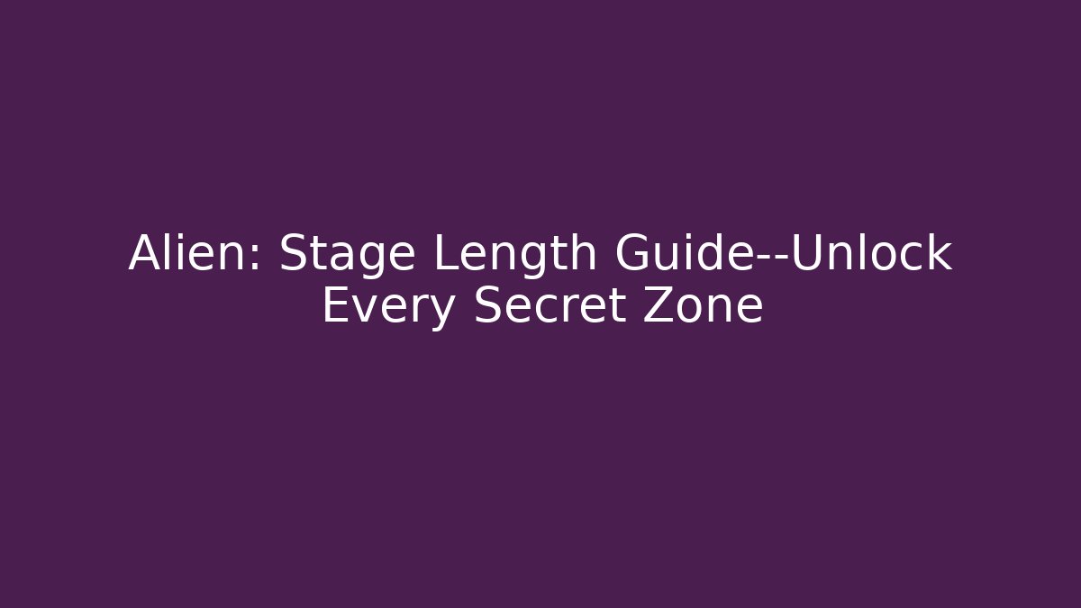 Alien: Stage Length Guide—Unlock Every Secret Zone