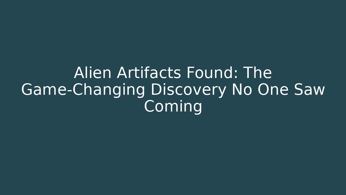 Alien Artifacts Found: The Game-Changing Discovery No One Saw Coming