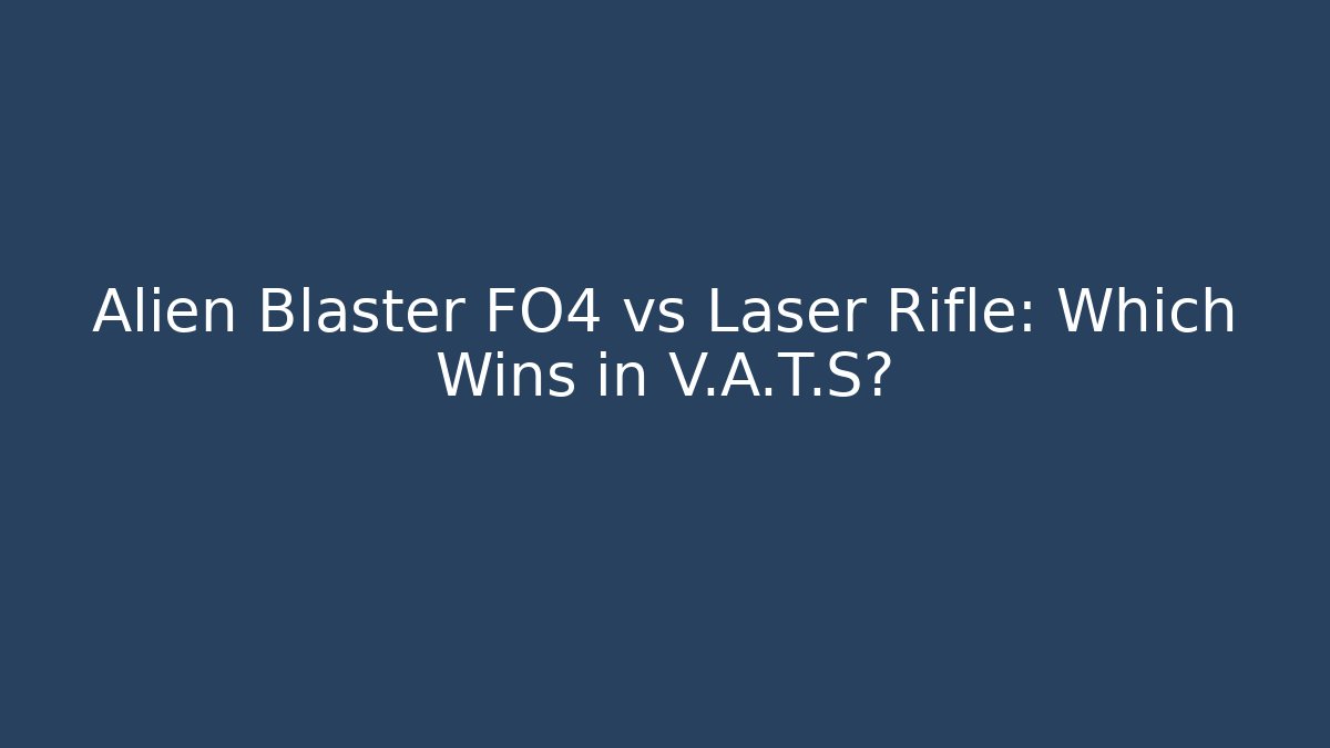 Alien Blaster FO4 vs Laser Rifle: Which Wins in V.A.T.S?