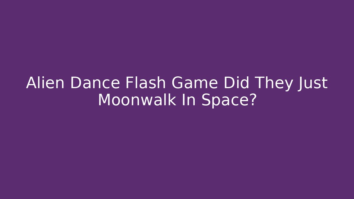 Alien Dance Flash Game Did They Just Moonwalk In Space?