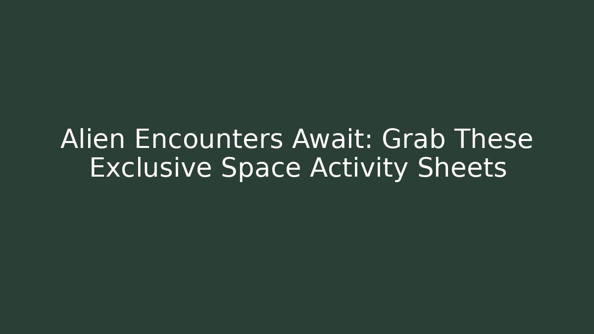 Alien Encounters Await: Grab These Exclusive Space Activity Sheets