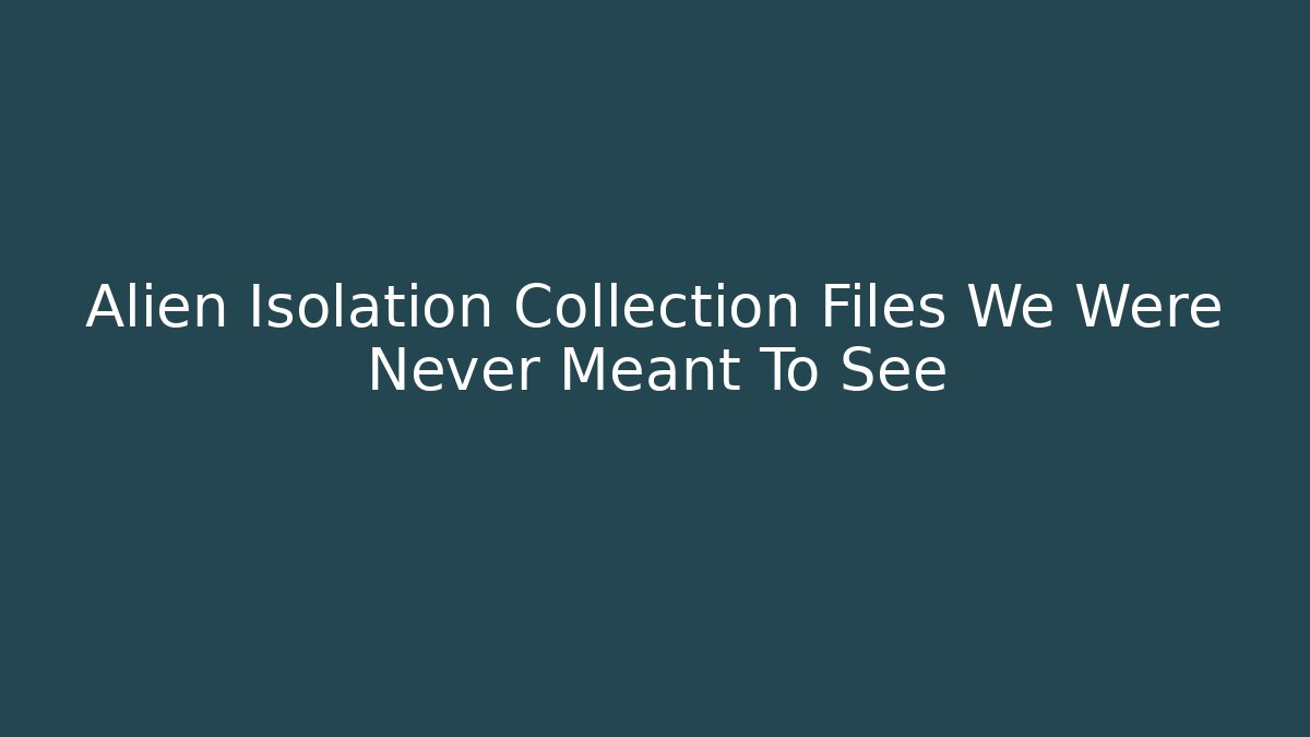 Alien Isolation Collection Files We Were Never Meant To See