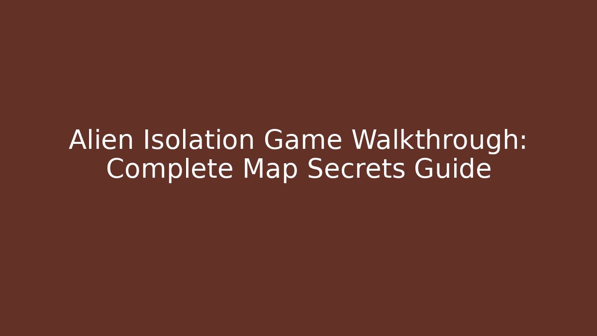 Alien Isolation Game Walkthrough: Complete Map Secrets Guide - Critter Realm