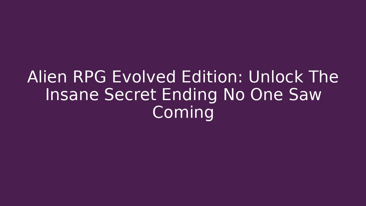 Alien RPG Evolved Edition: Unlock The Insane Secret Ending No One Saw Coming