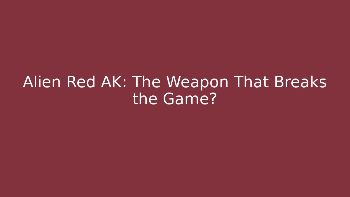 Alien Red AK: The Weapon That Breaks the Game?