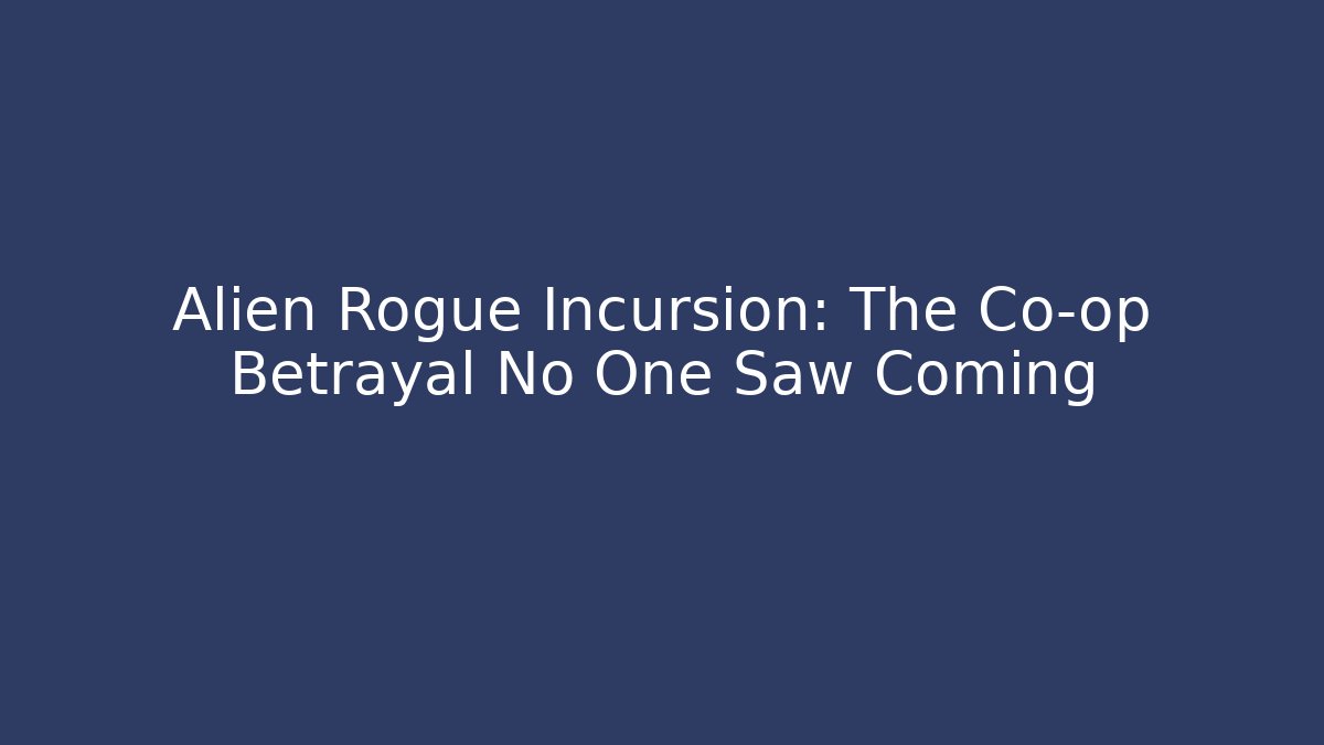 Alien Rogue Incursion: The Co-op Betrayal No One Saw Coming
