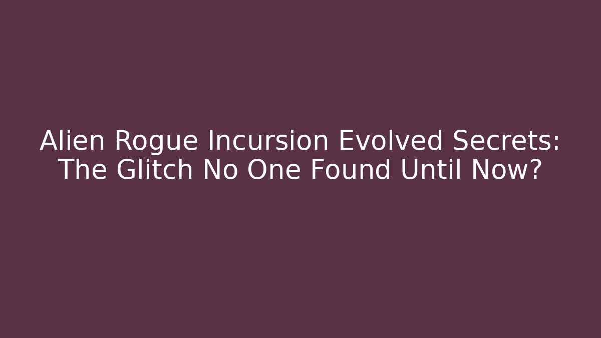 Alien Rogue Incursion Evolved Secrets: The Glitch No One Found Until Now?