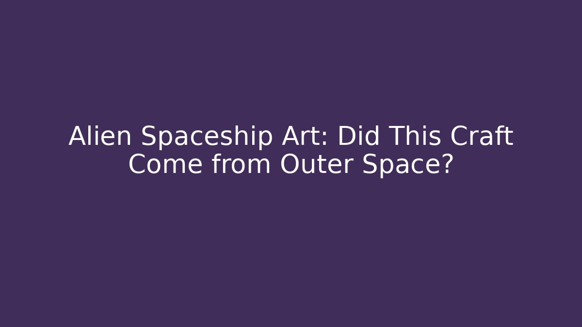Alien Spaceship Art: Did This Craft Come from Outer Space?