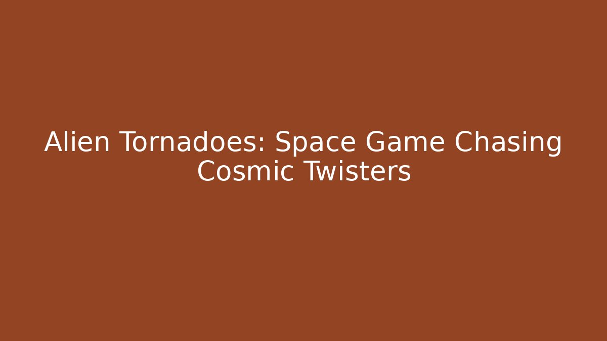 Alien Tornadoes: Space Game Chasing Cosmic Twisters