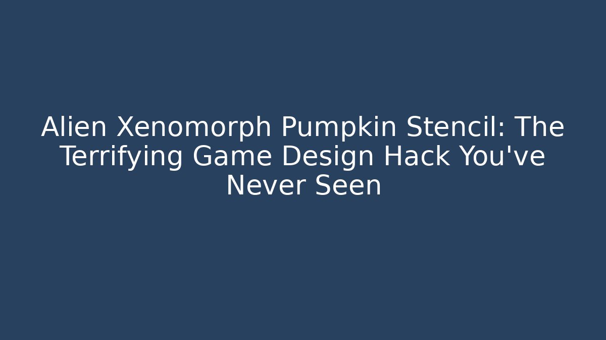 Alien Xenomorph Pumpkin Stencil: The Terrifying Game Design Hack You’ve Never Seen