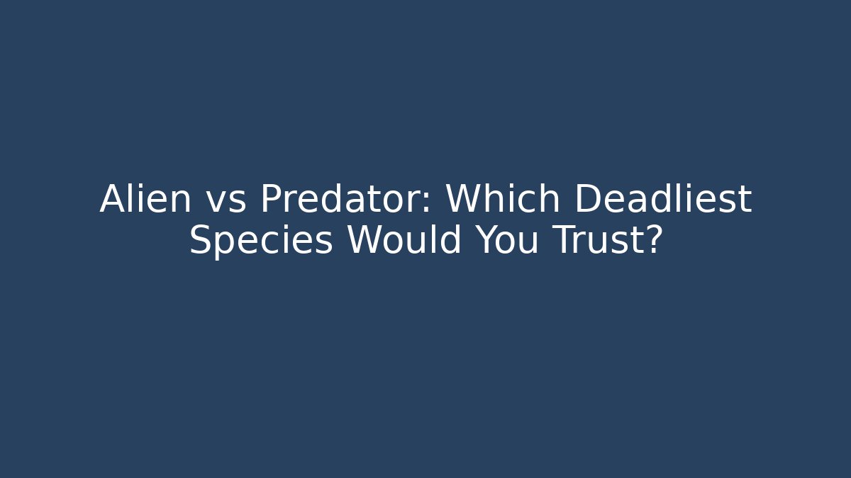 Alien vs Predator: Which Deadliest Species Would You Trust?
