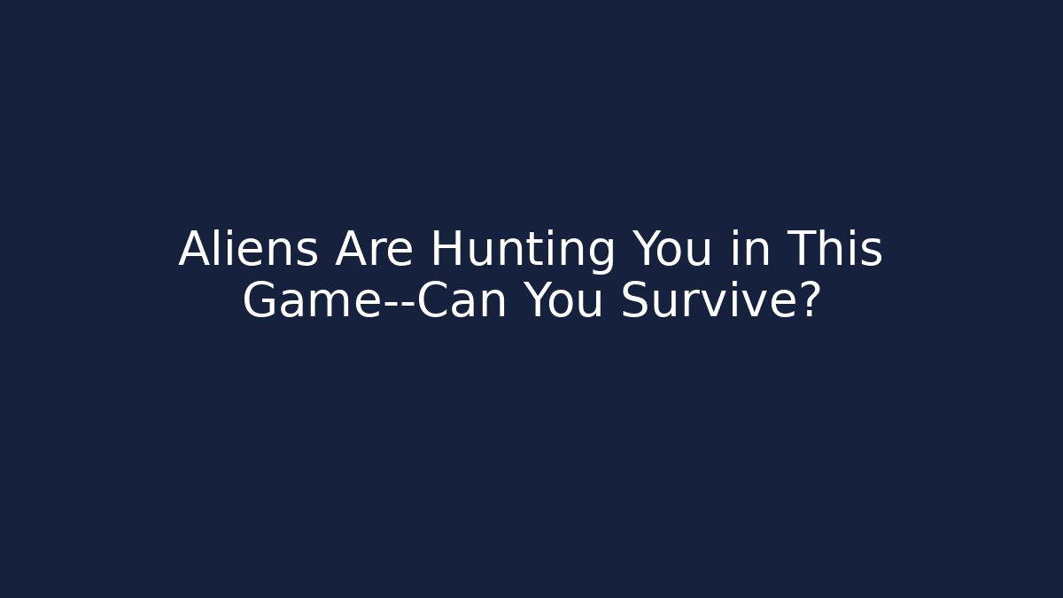 Aliens Are Hunting You in This Game—Can You Survive?