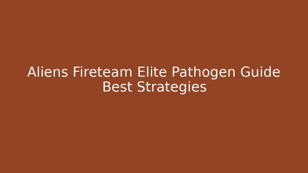 Aliens Fireteam Elite Pathogen Guide Best Strategies