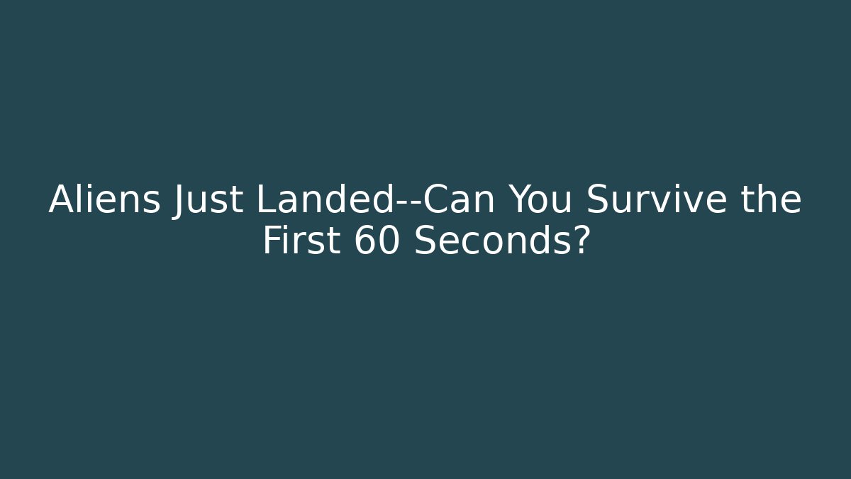 Aliens Just Landed—Can You Survive the First 60 Seconds?