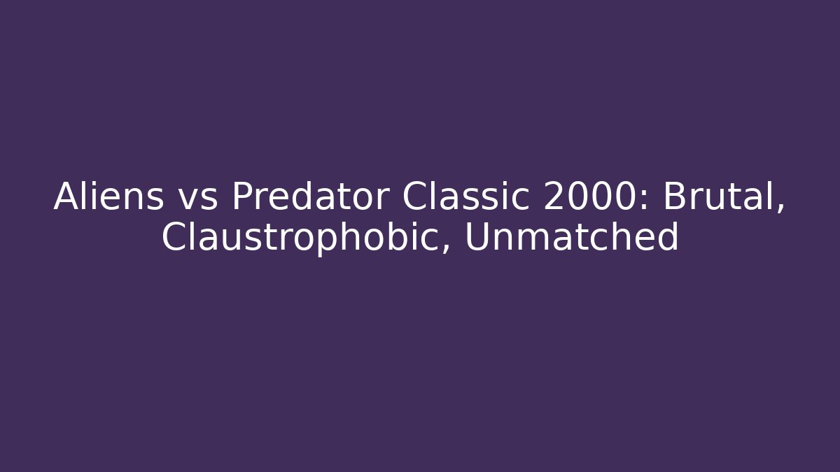 Aliens vs Predator Classic 2000: Brutal, Claustrophobic, Unmatched