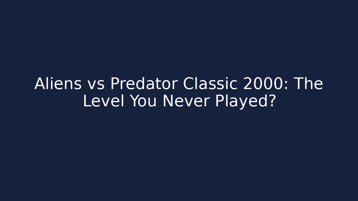 Aliens vs Predator Classic 2000: The Level You Never Played?
