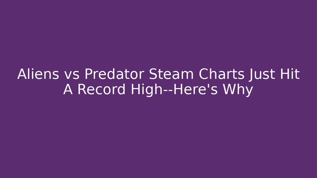 Aliens vs Predator Steam Charts Just Hit A Record High—Here's Why