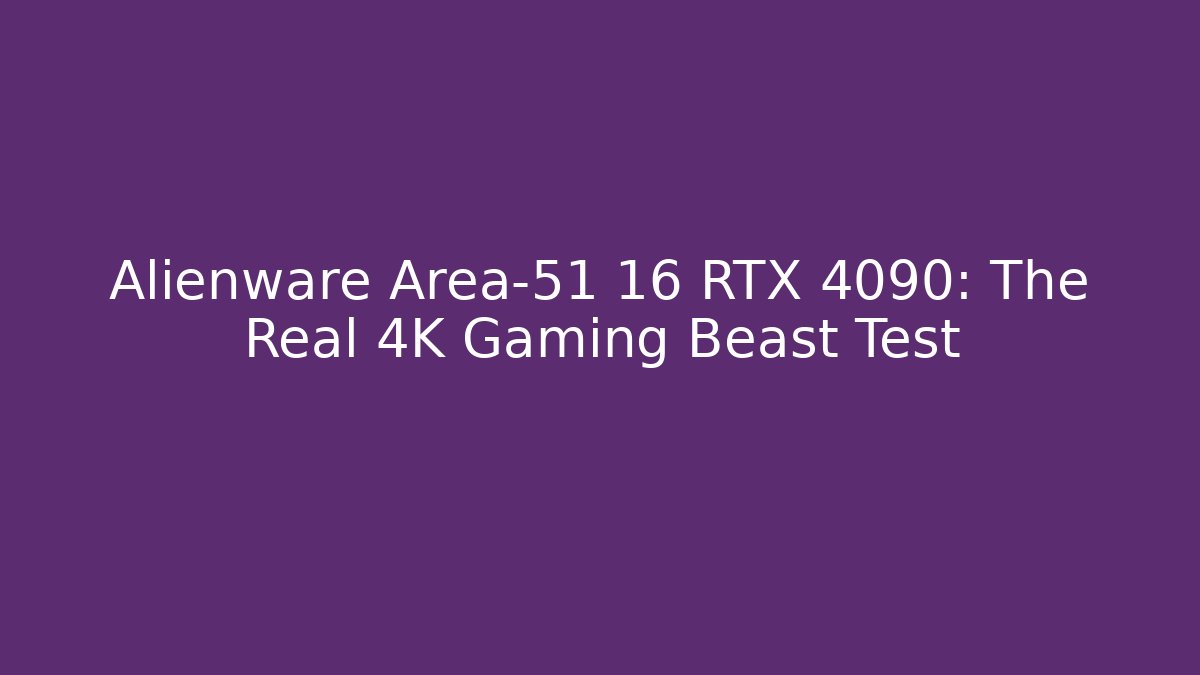Alienware Area-51 16 RTX 4090: The Real 4K Gaming Beast Test