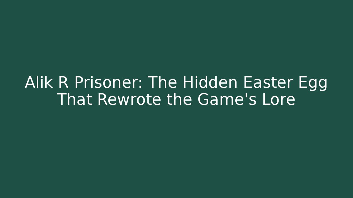 Alik R Prisoner: The Hidden Easter Egg That Rewrote the Game's Lore