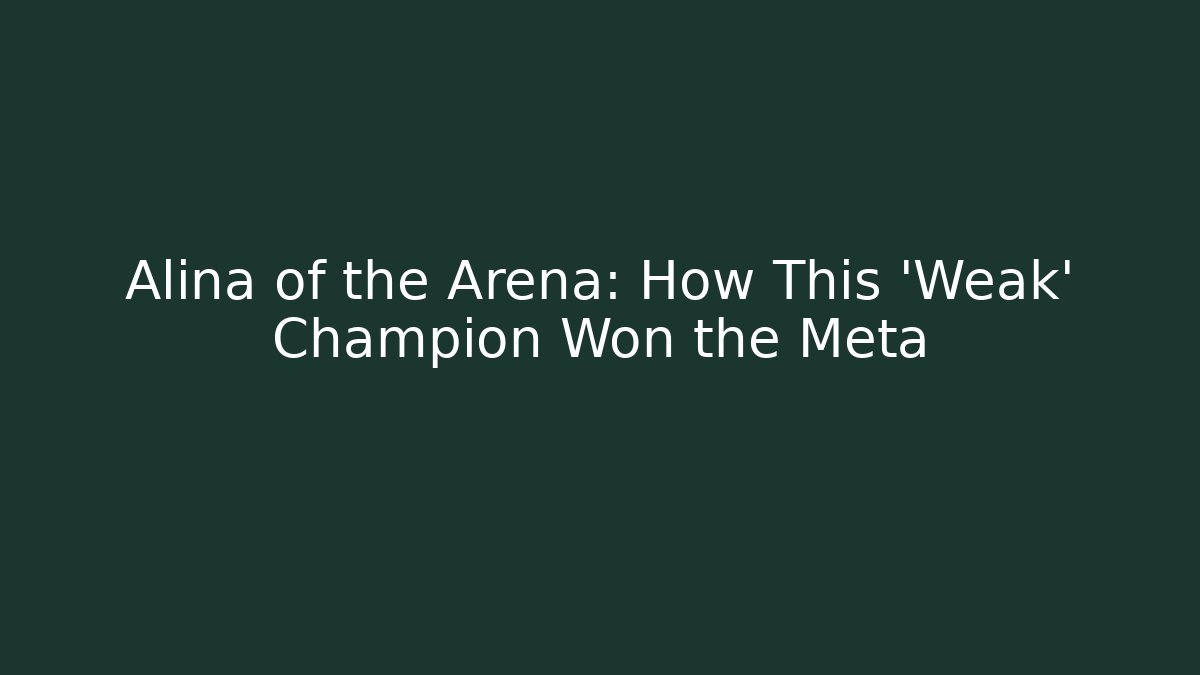 Alina of the Arena: How This ‘Weak’ Champion Won the Meta