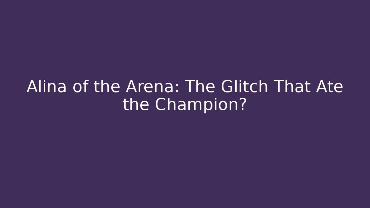 Alina of the Arena: The Glitch That Ate the Champion?