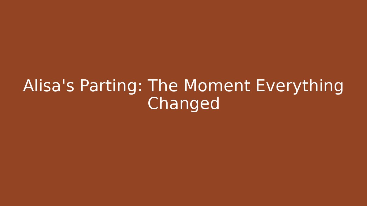 Alisa's Parting: The Moment Everything Changed