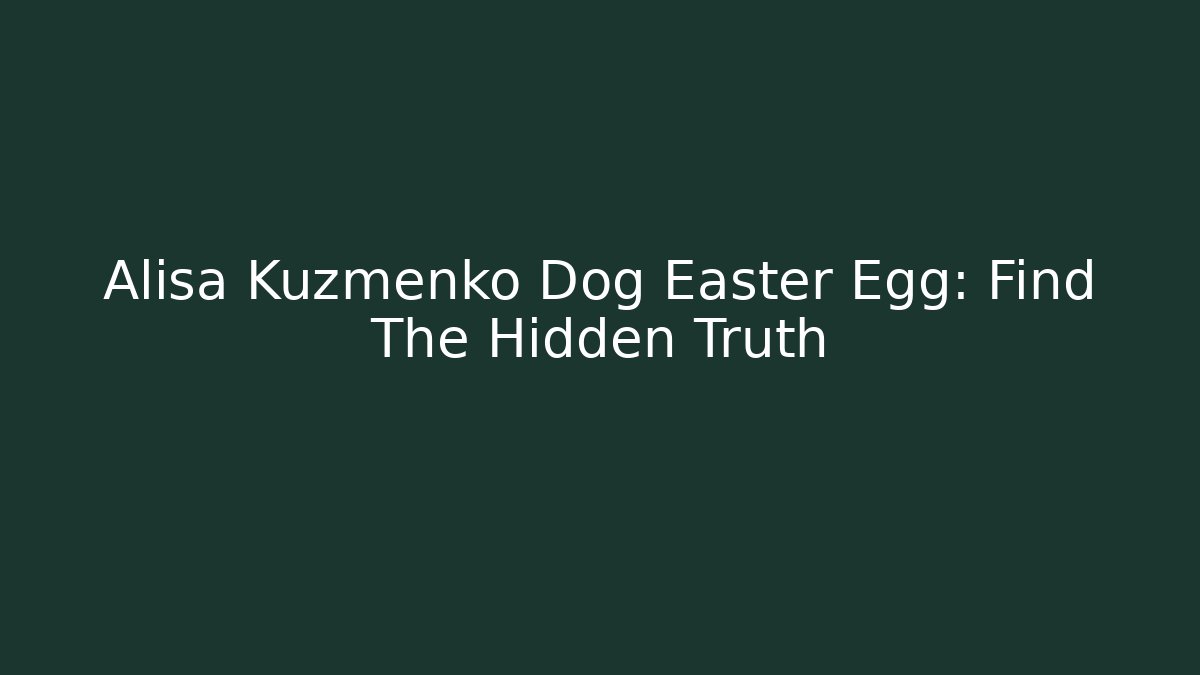 Alisa Kuzmenko Dog Easter Egg: Find The Hidden Truth - Critter Realm